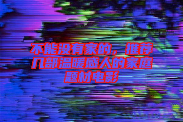 不能沒有家的，推薦幾部溫暖感人的家庭題材電影