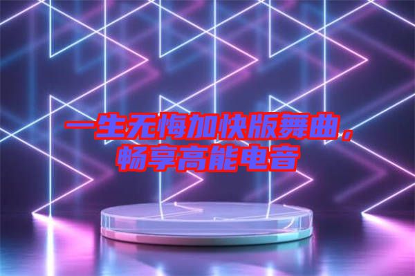 一生無悔加快版舞曲，暢享高能電音