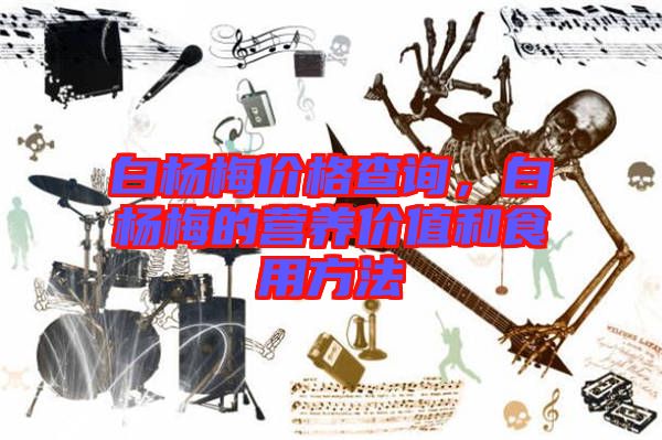 白楊梅價(jià)格查詢，白楊梅的營(yíng)養(yǎng)價(jià)值和食用方法