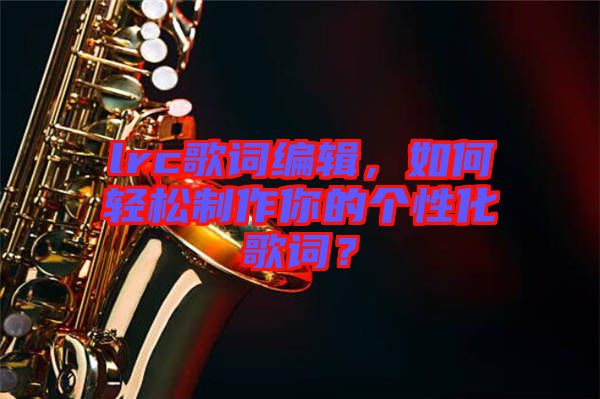 lrc歌詞編輯，如何輕松制作你的個(gè)性化歌詞？