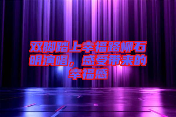 雙腳踏上幸福路柳石明演唱，感受帶來(lái)的幸福感