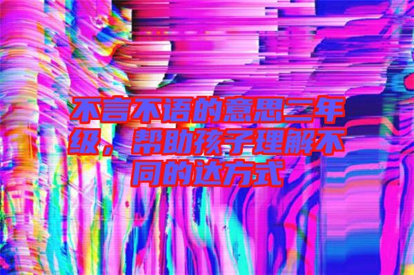 不言不語的意思二年級，幫助孩子理解不同的達方式