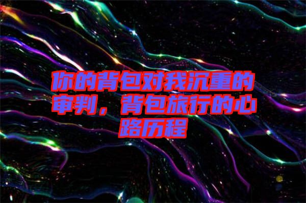 你的背包對(duì)我沉重的審判，背包旅行的心路歷程