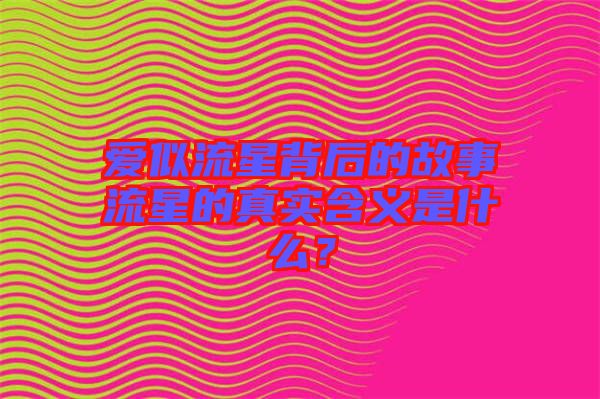 愛(ài)似流星背后的故事流星的真實(shí)含義是什么？