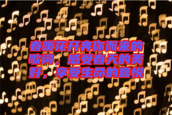 春暖花開奔你而來的歌詞，感受春天的美好，享受生命的喜悅