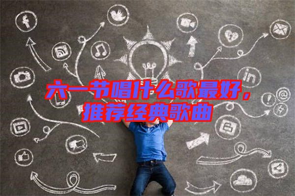 六一節(jié)唱什么歌最好，推薦經(jīng)典歌曲