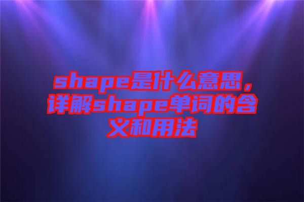 shape是什么意思，詳解shape單詞的含義和用法