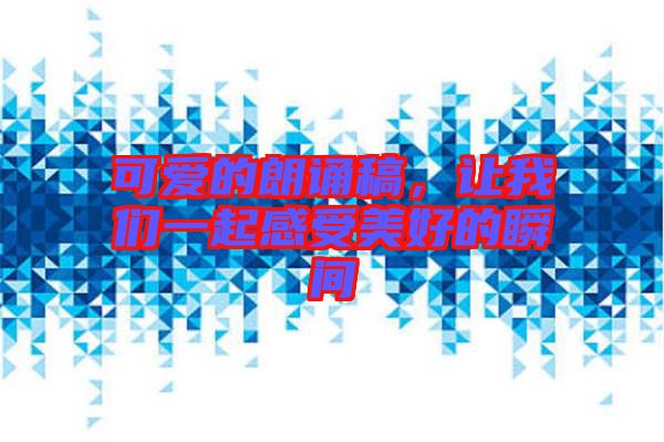 可愛的朗誦稿，讓我們一起感受美好的瞬間