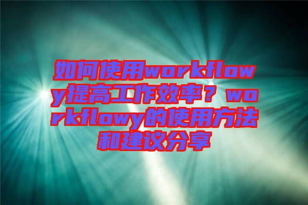 如何使用workflowy提高工作效率？workflowy的使用方法和建議分享