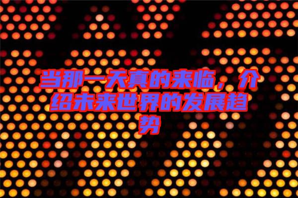 當(dāng)那一天真的來臨，介紹未來世界的發(fā)展趨勢