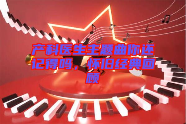 產(chǎn)科醫(yī)生主題曲你還記得嗎，懷舊經(jīng)典回顧