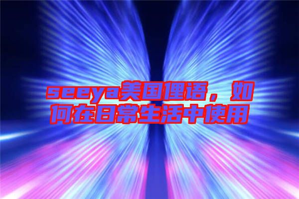 seeya美國(guó)俚語(yǔ)，如何在日常生活中使用