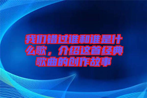 我們錯過誰和誰是什么歌，介紹這首經(jīng)典歌曲的創(chuàng)作故事