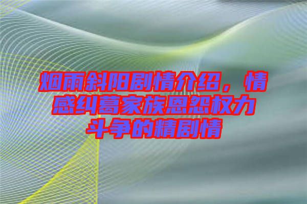 煙雨斜陽劇情介紹，情感糾葛家族恩怨權(quán)力斗爭的精劇情