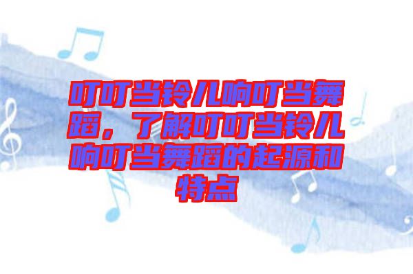 叮叮當(dāng)鈴兒響叮當(dāng)舞蹈，了解叮叮當(dāng)鈴兒響叮當(dāng)舞蹈的起源和特點(diǎn)