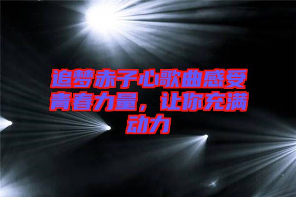 追夢赤子心歌曲感受青春力量，讓你充滿動力