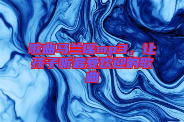 歌曲馬蘭謠mp3，讓孩子聽(tīng)最受歡迎的歌曲
