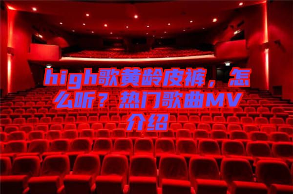 high歌黃齡皮褲，怎么聽？熱門歌曲MV介紹
