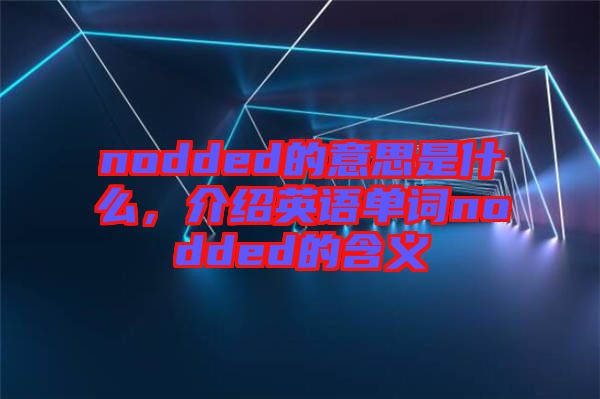 nodded的意思是什么，介紹英語單詞nodded的含義