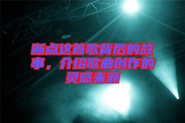 斷點(diǎn)這首歌背后的故事，介紹歌曲創(chuàng)作的靈感來源