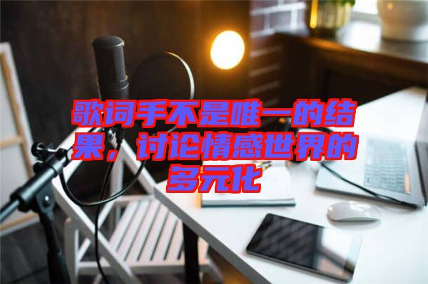 歌詞手不是唯一的結(jié)果，討論情感世界的多元化