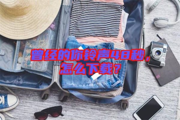 曾經(jīng)的你鈴聲48秒，怎么下載？