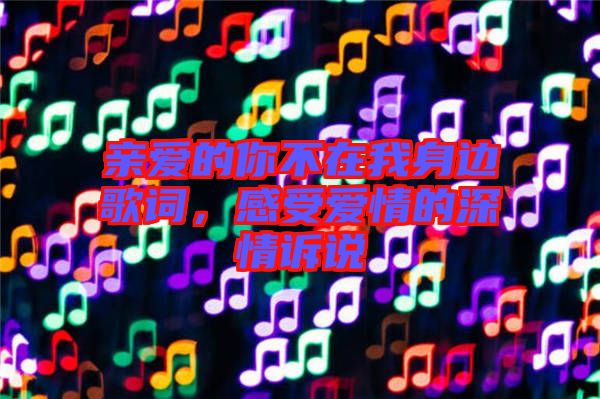 親愛的你不在我身邊歌詞，感受愛情的深情訴說(shuō)
