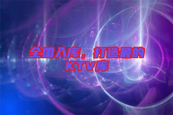 全國入庫，打造最的KTV庫