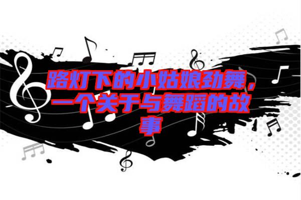 路燈下的小姑娘勁舞，一個關(guān)于與舞蹈的故事