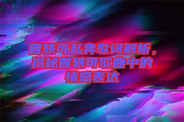 曾軼可私奔歌詞解析，揭秘曾軼可歌曲中的情感表達(dá)
