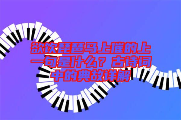 欲飲琵琶馬上催的上一句是什么？古詩詞中的典故詳解