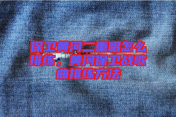 保衛(wèi)黃河二重唱怎么排練，黃河保衛(wèi)戰(zhàn)歌曲排練方法