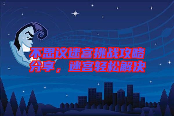 不思議迷宮挑戰(zhàn)攻略分享，迷宮輕松解決