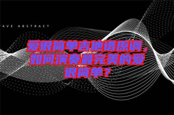 愛很簡單吉他譜原調(diào)，如何演奏最完美的愛很簡單？