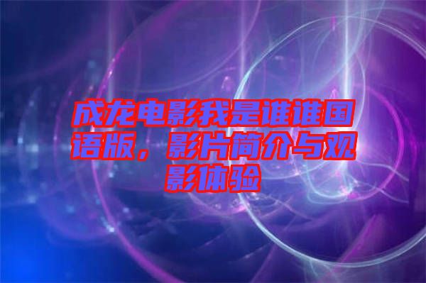 成龍電影我是誰誰國語版，影片簡介與觀影體驗(yàn)