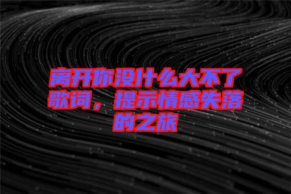 離開你沒什么大不了歌詞，提示情感失落的之旅