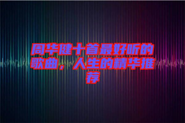 周華健十首最好聽(tīng)的歌曲，人生的精華推薦