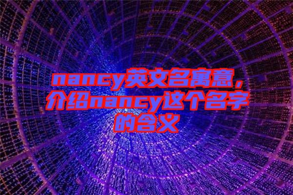 nancy英文名寓意，介紹nancy這個(gè)名字的含義