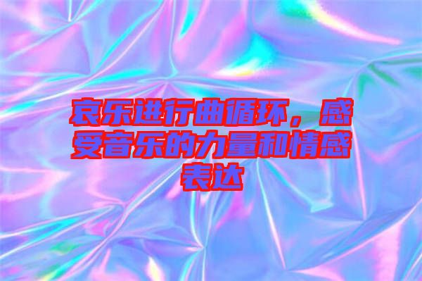 哀樂進(jìn)行曲循環(huán)，感受音樂的力量和情感表達(dá)