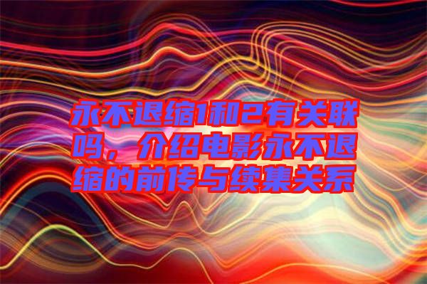 永不退縮1和2有關(guān)聯(lián)嗎，介紹電影永不退縮的前傳與續(xù)集關(guān)系