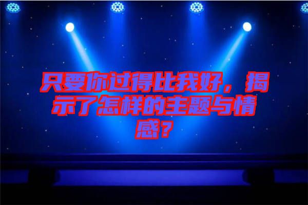 只要你過(guò)得比我好，揭示了怎樣的主題與情感？