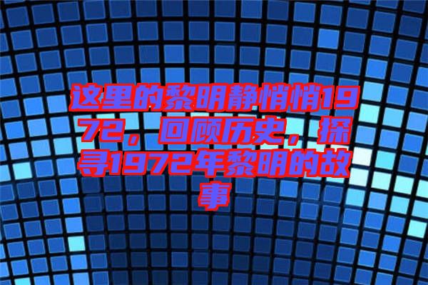 這里的黎明靜悄悄1972，回顧歷史，探尋1972年黎明的故事