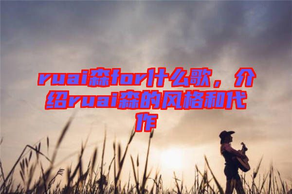 ruai森for什么歌，介紹ruai森的風(fēng)格和代作