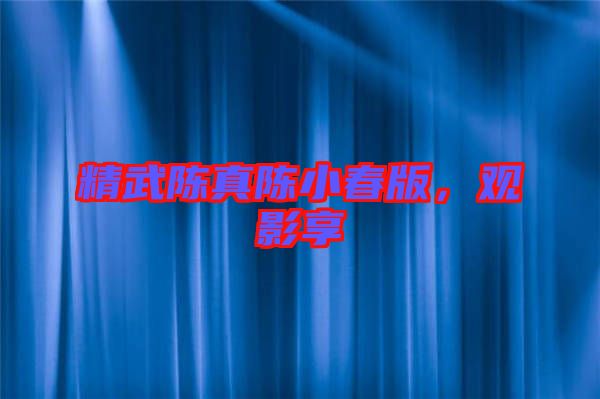 精武陳真陳小春版，觀影享