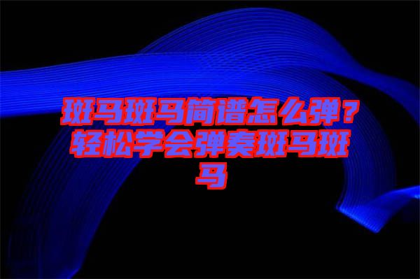斑馬斑馬簡(jiǎn)譜怎么彈？輕松學(xué)會(huì)彈奏斑馬斑馬
