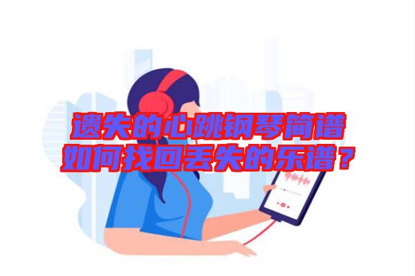 遺失的心跳鋼琴簡(jiǎn)譜如何找回丟失的樂譜？