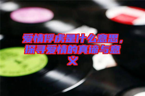 愛情俘虜是什么意思，探尋愛情的真諦與意義