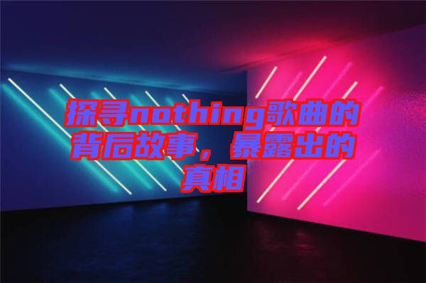 探尋nothing歌曲的背后故事，暴露出的真相