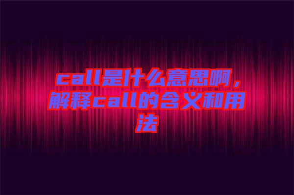 call是什么意思啊，解釋call的含義和用法