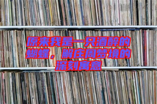 原來我是一只酒醉的蝴蝶，解莊周夢境的深刻寓意